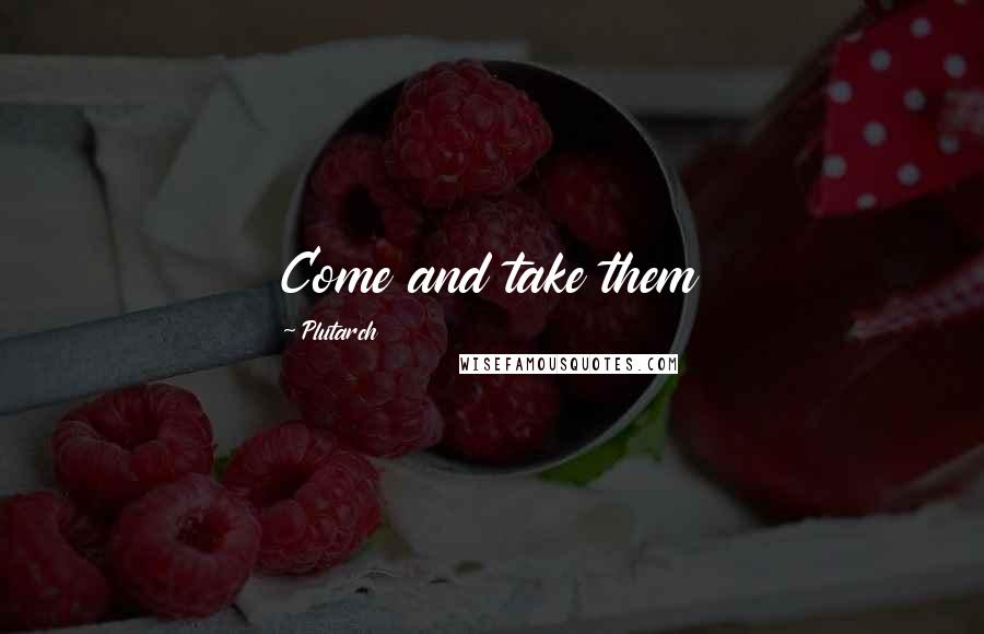 Plutarch Quotes: Come and take them