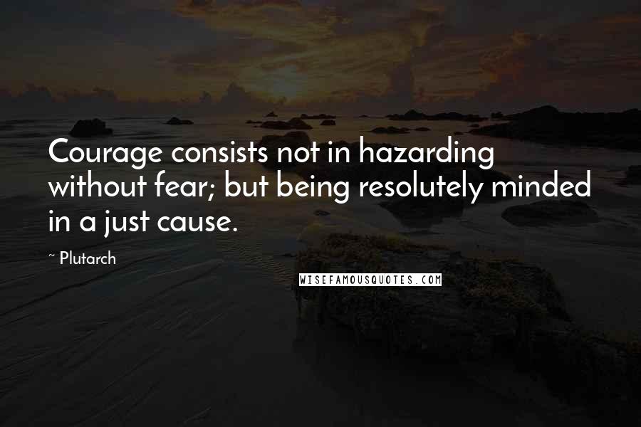 Plutarch Quotes: Courage consists not in hazarding without fear; but being resolutely minded in a just cause.