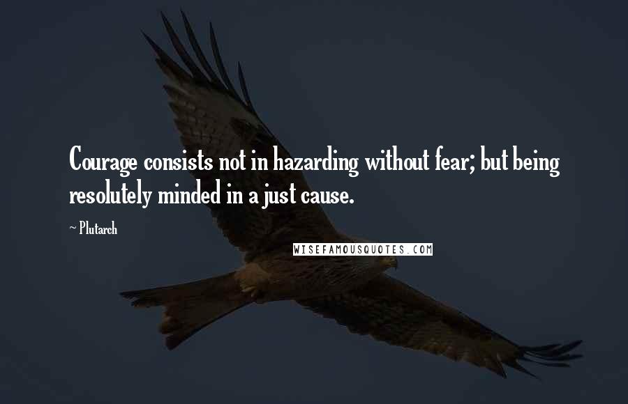 Plutarch Quotes: Courage consists not in hazarding without fear; but being resolutely minded in a just cause.