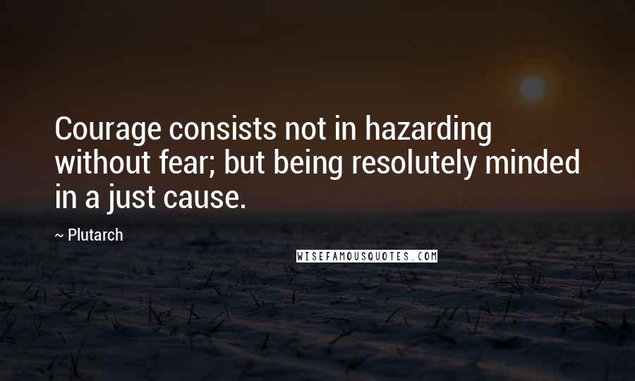 Plutarch Quotes: Courage consists not in hazarding without fear; but being resolutely minded in a just cause.