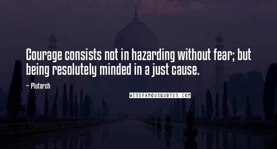 Plutarch Quotes: Courage consists not in hazarding without fear; but being resolutely minded in a just cause.