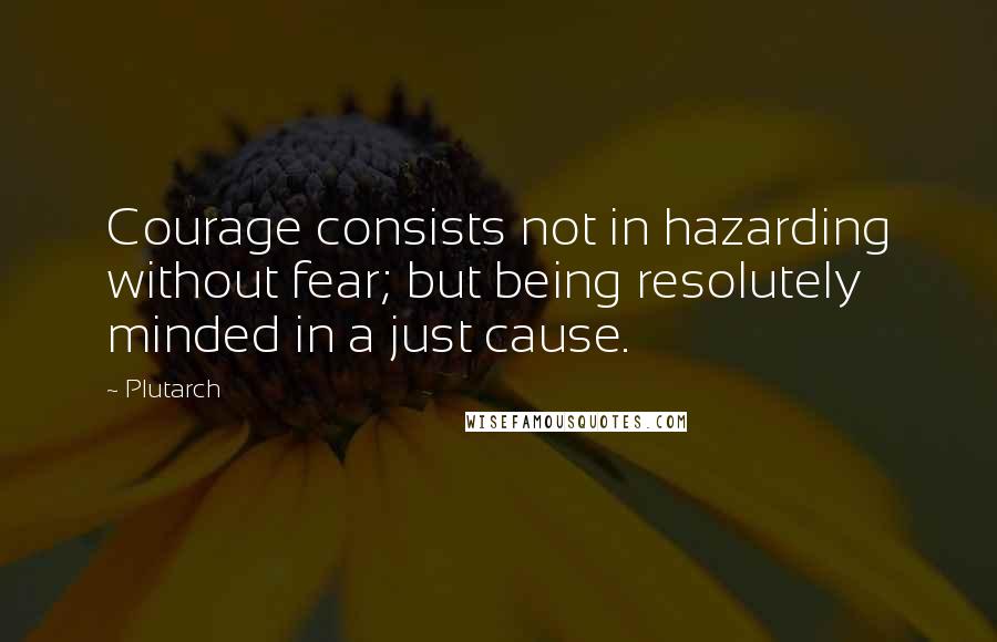 Plutarch Quotes: Courage consists not in hazarding without fear; but being resolutely minded in a just cause.