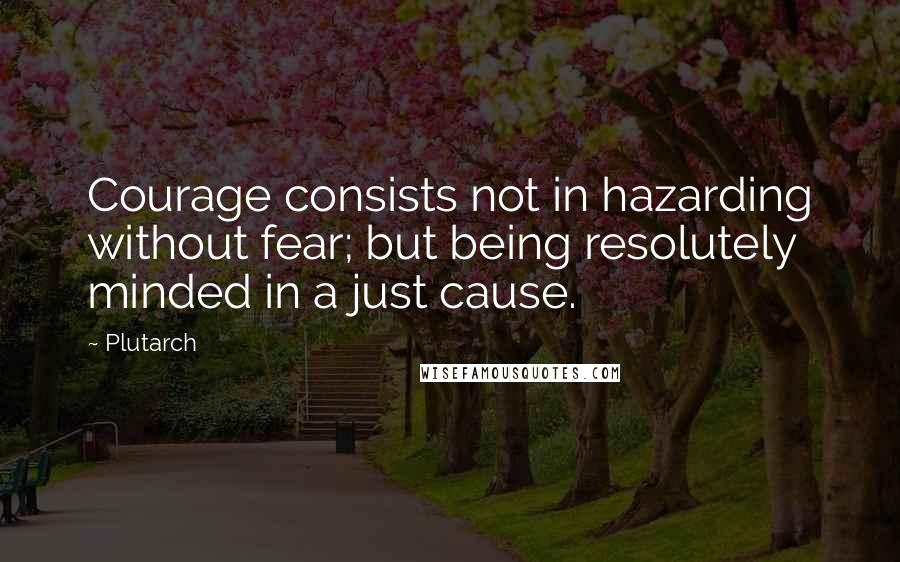 Plutarch Quotes: Courage consists not in hazarding without fear; but being resolutely minded in a just cause.