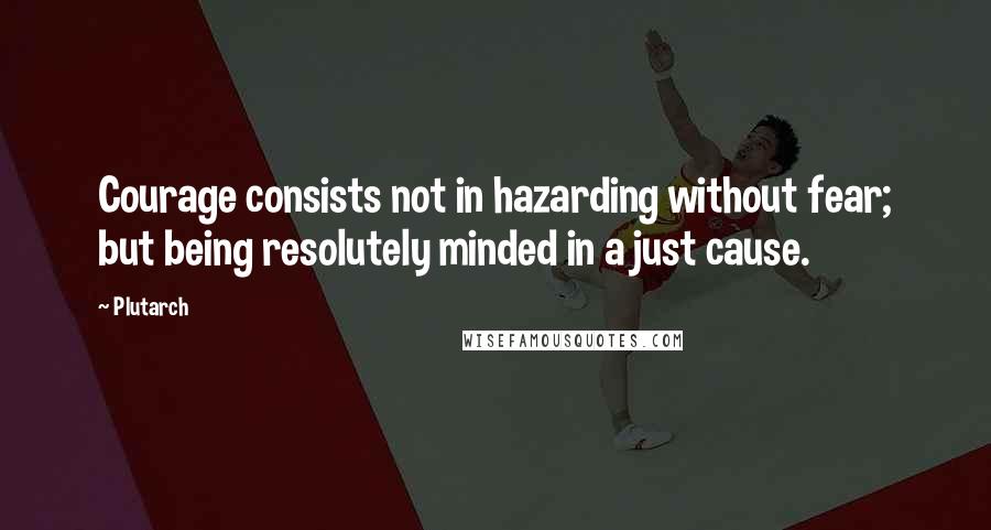 Plutarch Quotes: Courage consists not in hazarding without fear; but being resolutely minded in a just cause.