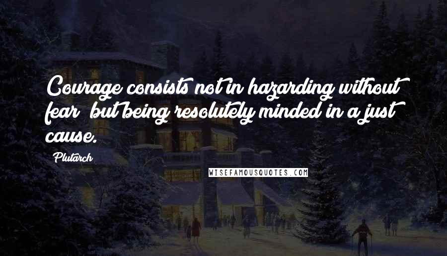 Plutarch Quotes: Courage consists not in hazarding without fear; but being resolutely minded in a just cause.