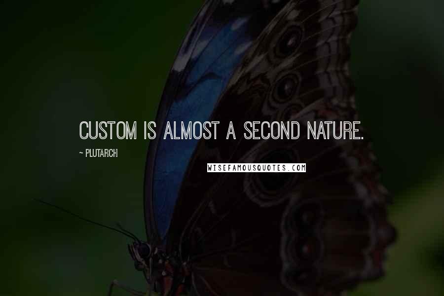 Plutarch Quotes: Custom is almost a second nature.