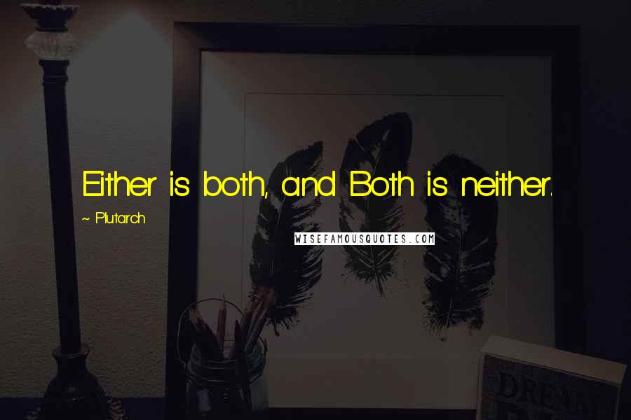 Plutarch Quotes: Either is both, and Both is neither.
