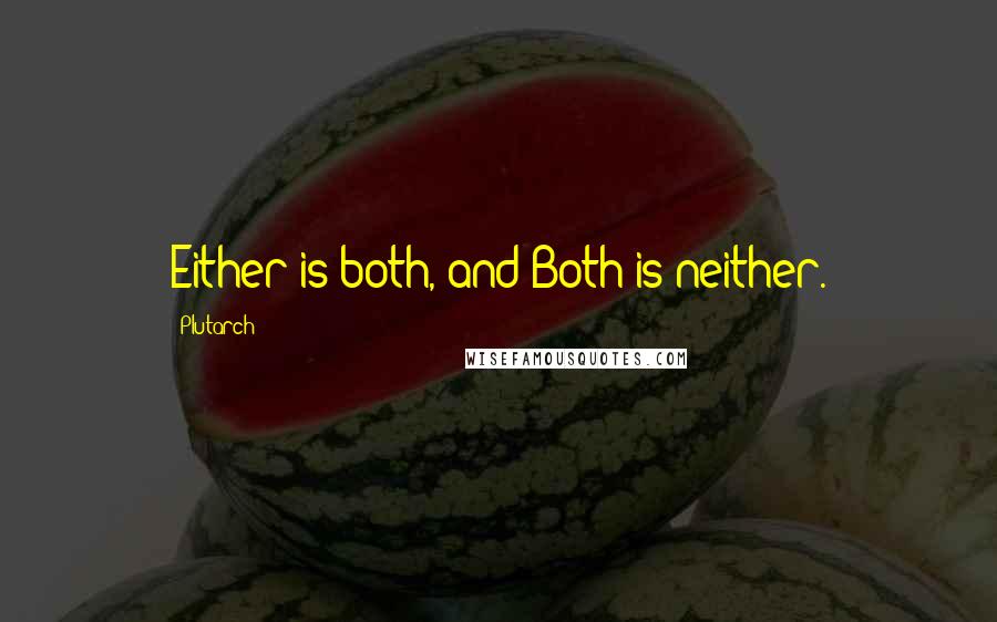 Plutarch Quotes: Either is both, and Both is neither.