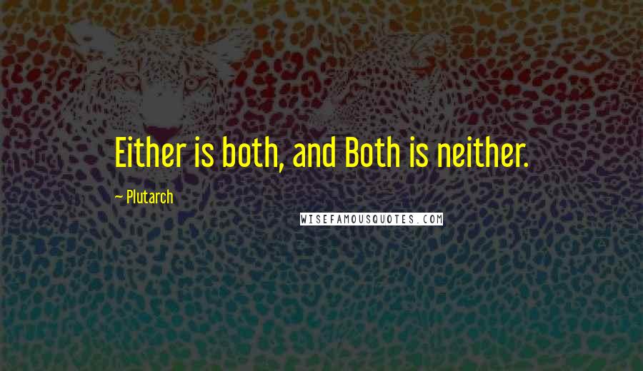 Plutarch Quotes: Either is both, and Both is neither.