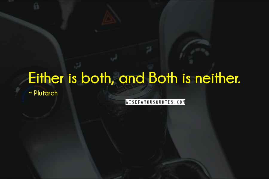 Plutarch Quotes: Either is both, and Both is neither.