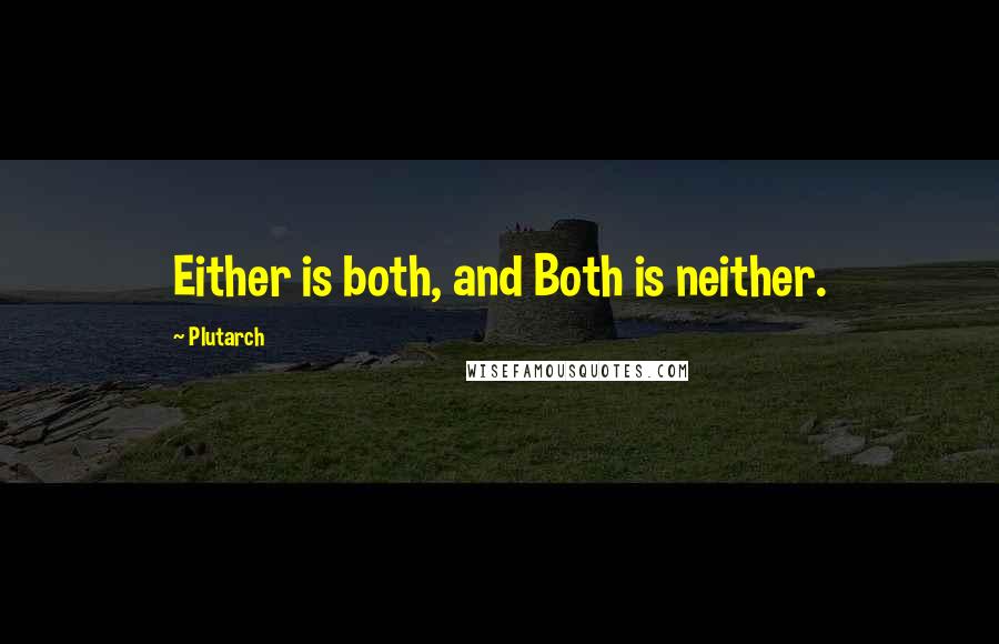 Plutarch Quotes: Either is both, and Both is neither.