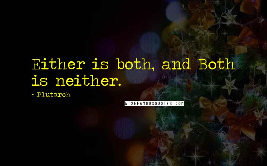 Plutarch Quotes: Either is both, and Both is neither.