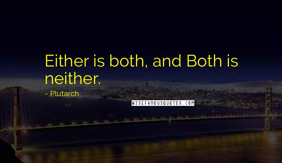 Plutarch Quotes: Either is both, and Both is neither.