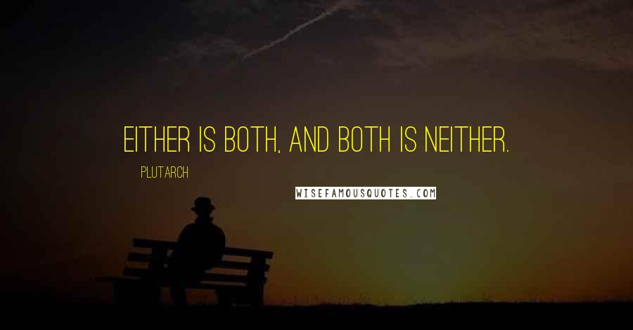 Plutarch Quotes: Either is both, and Both is neither.