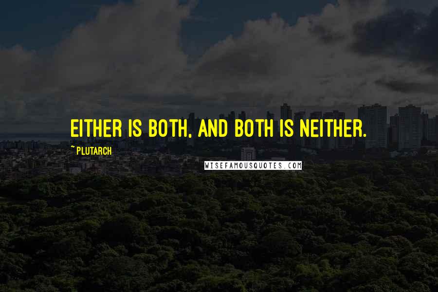 Plutarch Quotes: Either is both, and Both is neither.