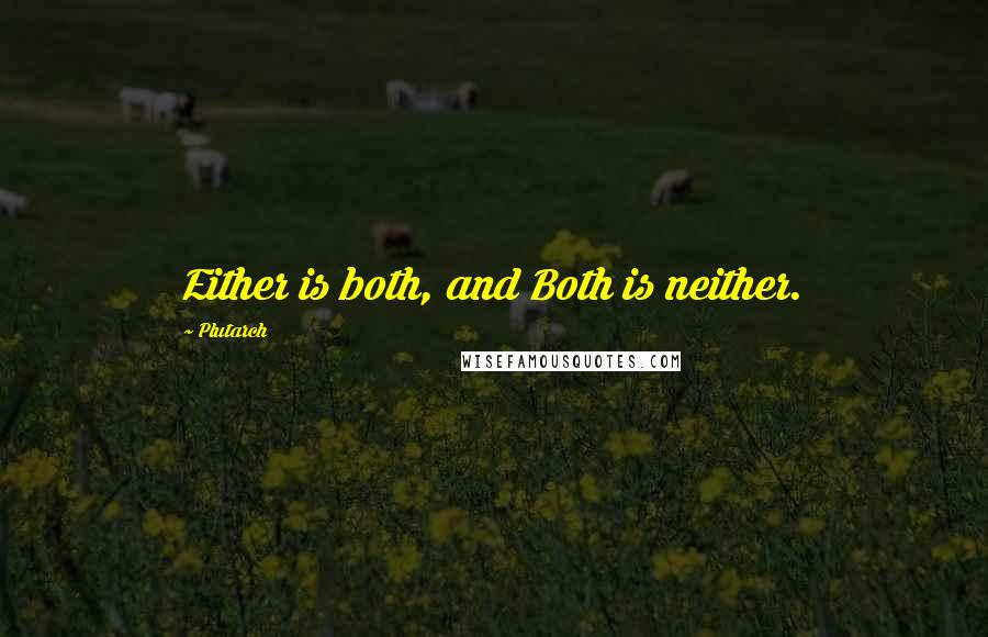 Plutarch Quotes: Either is both, and Both is neither.