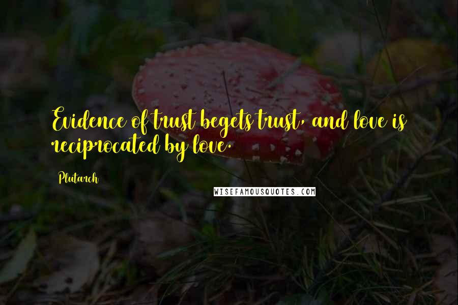 Plutarch Quotes: Evidence of trust begets trust, and love is reciprocated by love.