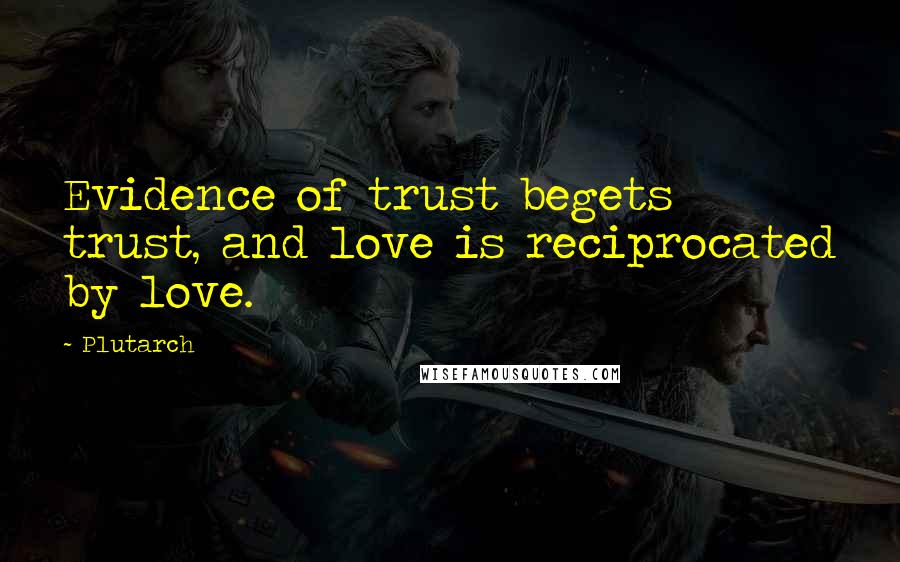 Plutarch Quotes: Evidence of trust begets trust, and love is reciprocated by love.