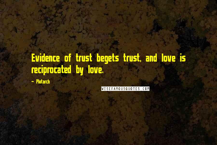 Plutarch Quotes: Evidence of trust begets trust, and love is reciprocated by love.