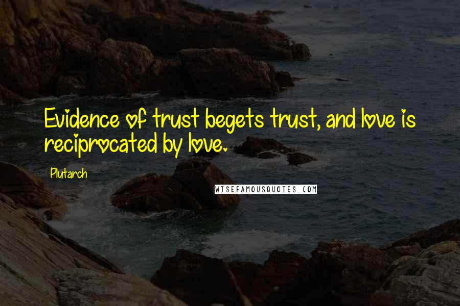Plutarch Quotes: Evidence of trust begets trust, and love is reciprocated by love.
