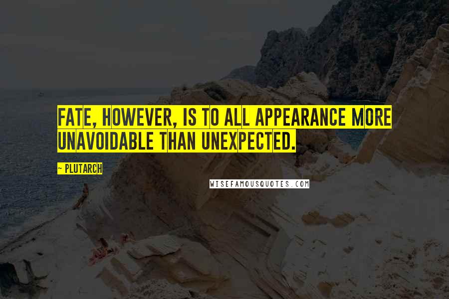 Plutarch Quotes: Fate, however, is to all appearance more unavoidable than unexpected.