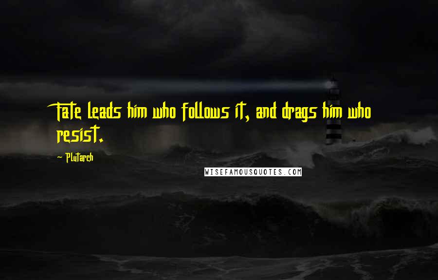 Plutarch Quotes: Fate leads him who follows it, and drags him who resist.