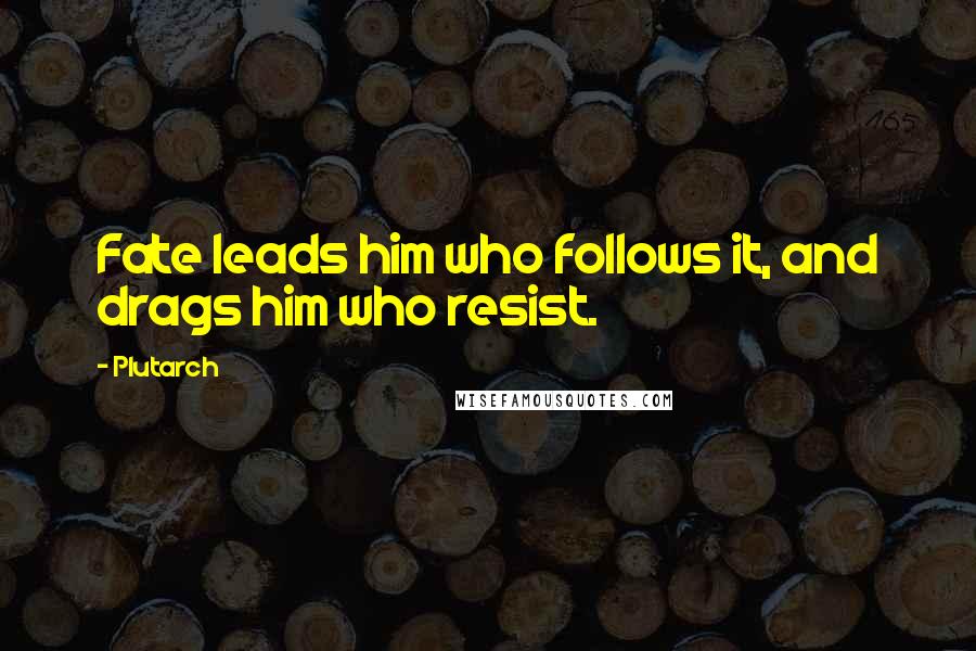 Plutarch Quotes: Fate leads him who follows it, and drags him who resist.