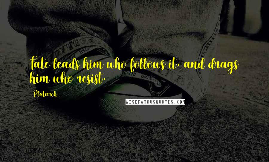 Plutarch Quotes: Fate leads him who follows it, and drags him who resist.