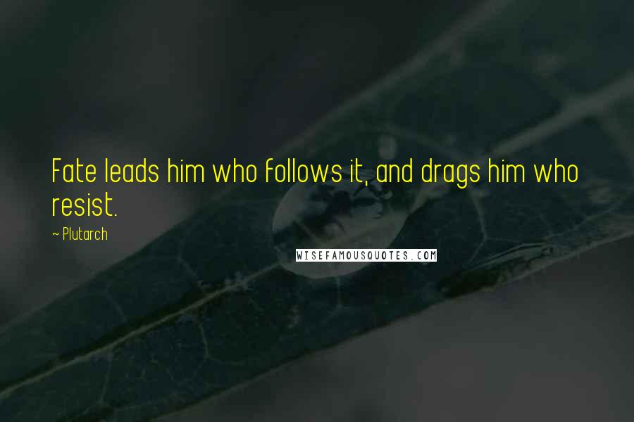 Plutarch Quotes: Fate leads him who follows it, and drags him who resist.