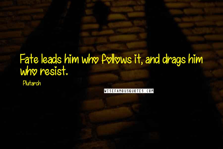 Plutarch Quotes: Fate leads him who follows it, and drags him who resist.