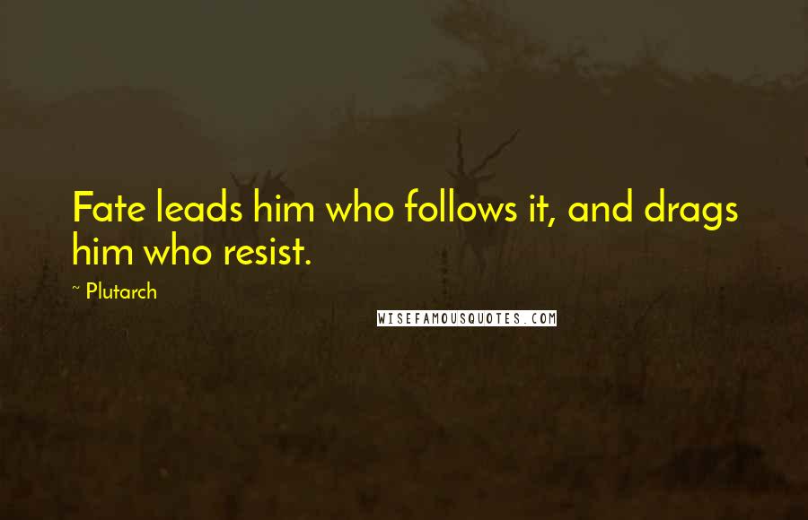 Plutarch Quotes: Fate leads him who follows it, and drags him who resist.