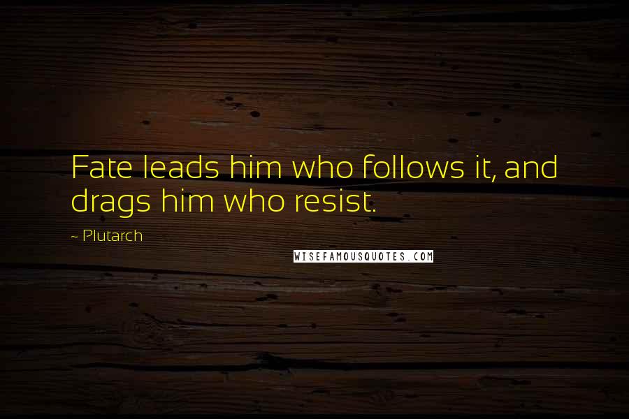 Plutarch Quotes: Fate leads him who follows it, and drags him who resist.