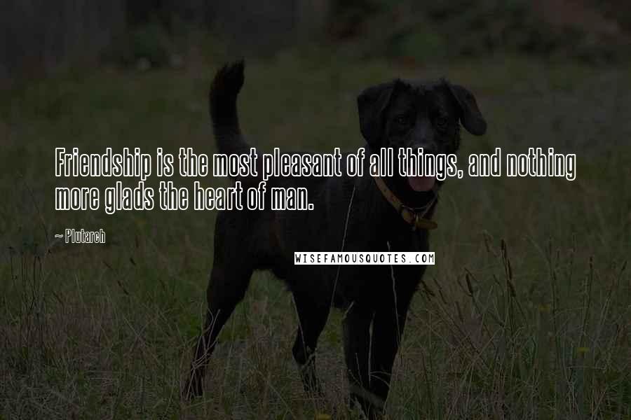 Plutarch Quotes: Friendship is the most pleasant of all things, and nothing more glads the heart of man.