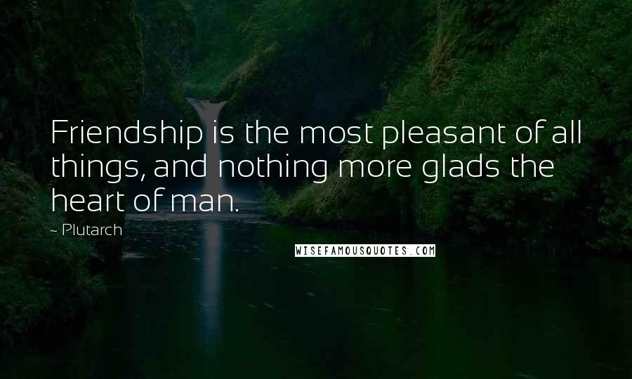 Plutarch Quotes: Friendship is the most pleasant of all things, and nothing more glads the heart of man.