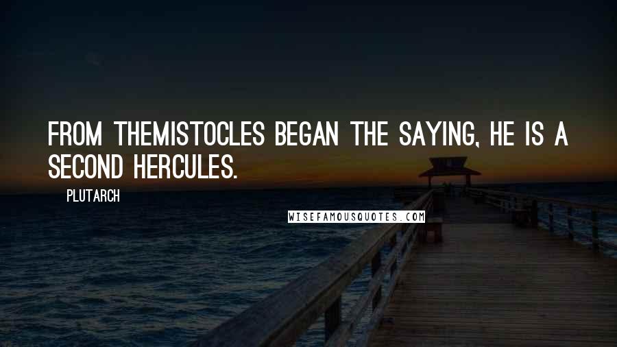 Plutarch Quotes: From Themistocles began the saying, He is a second Hercules.