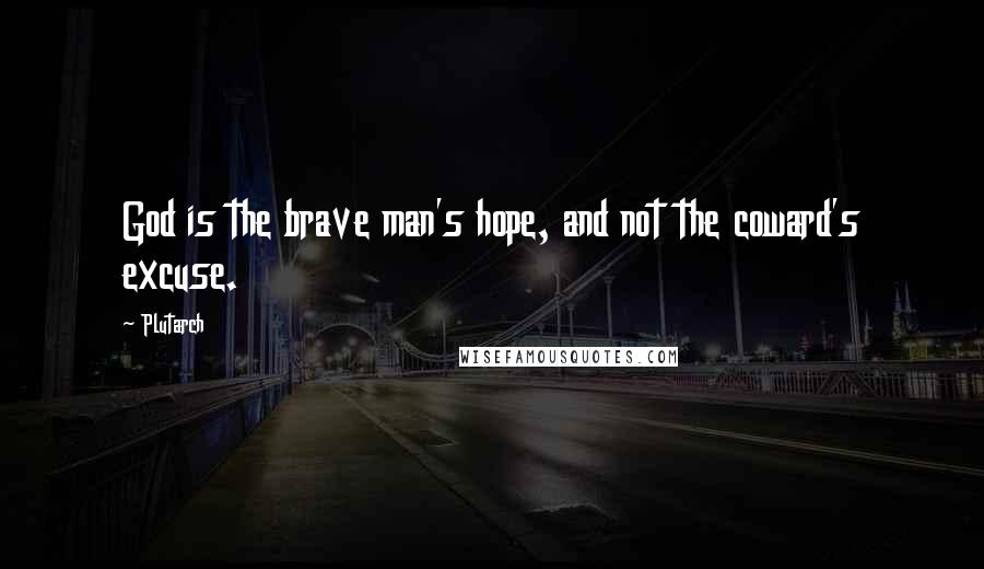 Plutarch Quotes: God is the brave man's hope, and not the coward's excuse.