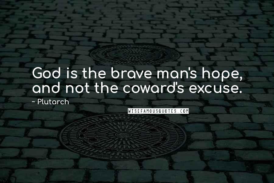 Plutarch Quotes: God is the brave man's hope, and not the coward's excuse.