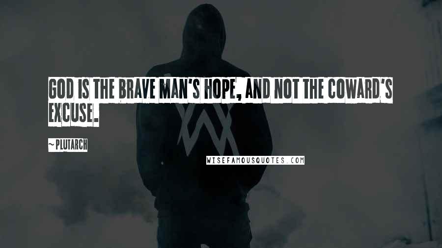 Plutarch Quotes: God is the brave man's hope, and not the coward's excuse.