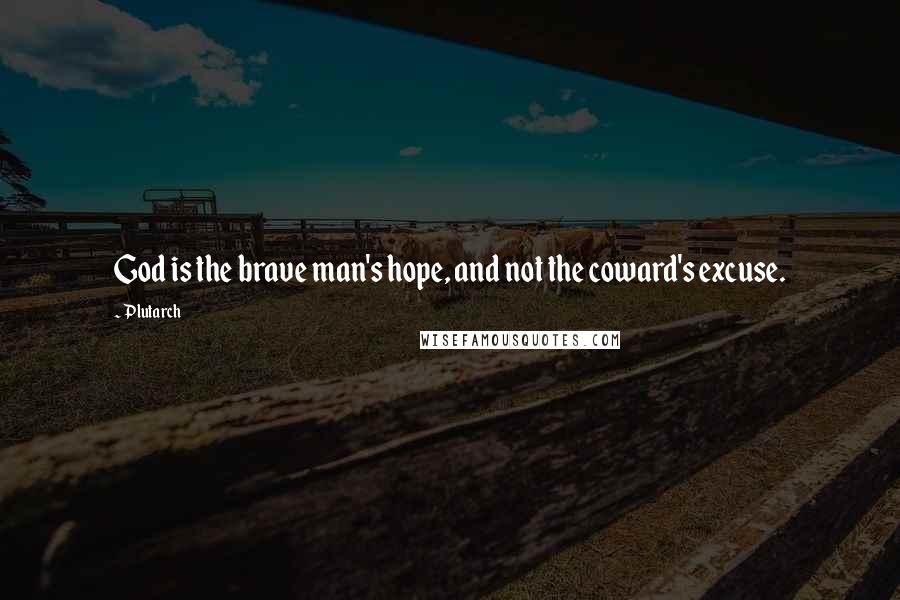 Plutarch Quotes: God is the brave man's hope, and not the coward's excuse.