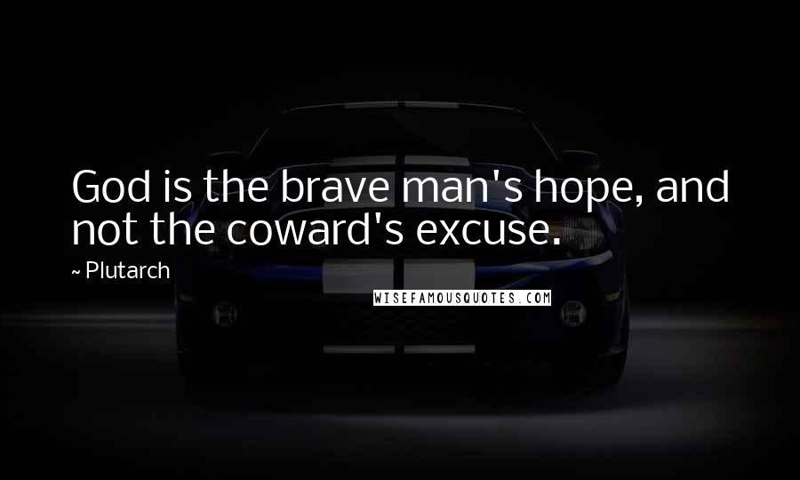 Plutarch Quotes: God is the brave man's hope, and not the coward's excuse.