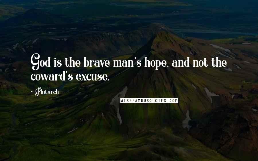 Plutarch Quotes: God is the brave man's hope, and not the coward's excuse.