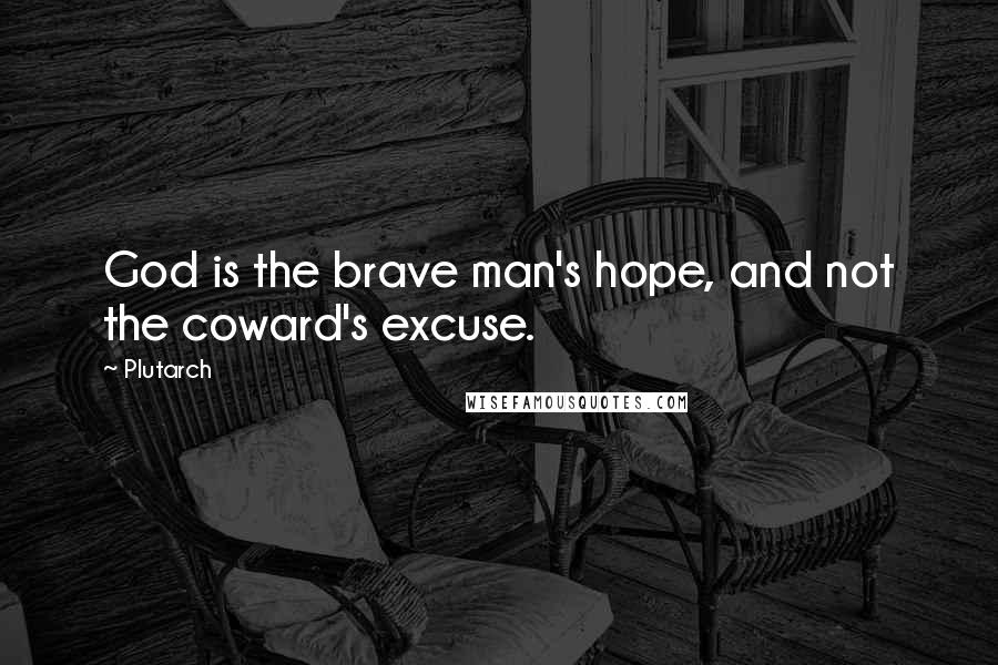 Plutarch Quotes: God is the brave man's hope, and not the coward's excuse.