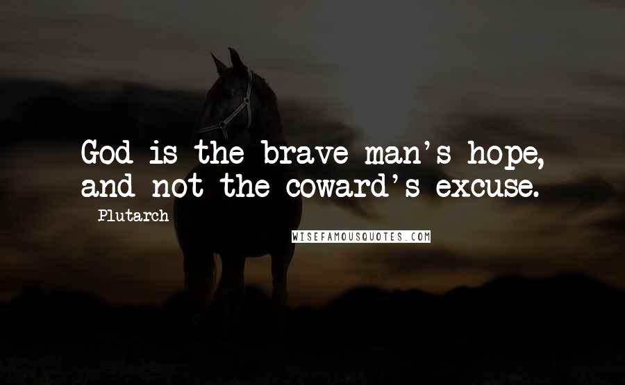 Plutarch Quotes: God is the brave man's hope, and not the coward's excuse.