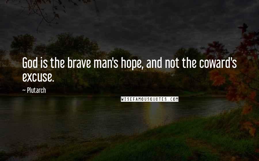 Plutarch Quotes: God is the brave man's hope, and not the coward's excuse.