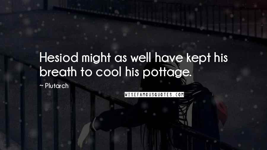 Plutarch Quotes: Hesiod might as well have kept his breath to cool his pottage.