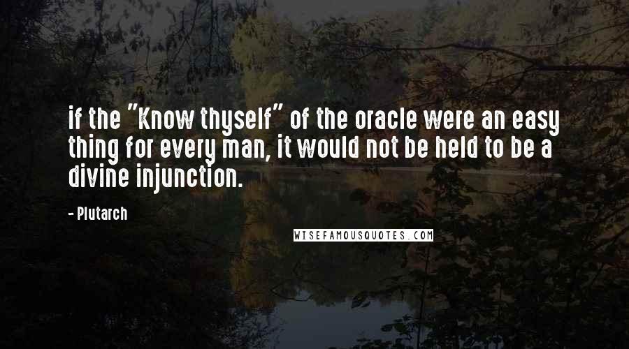 Plutarch Quotes: if the "Know thyself" of the oracle were an easy thing for every man, it would not be held to be a divine injunction.
