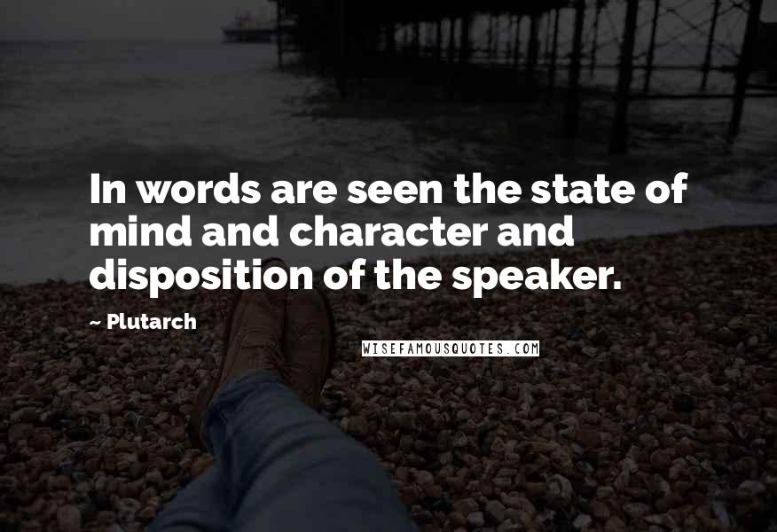 Plutarch Quotes: In words are seen the state of mind and character and disposition of the speaker.