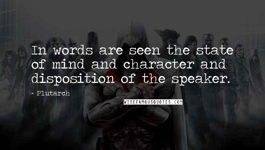 Plutarch Quotes: In words are seen the state of mind and character and disposition of the speaker.