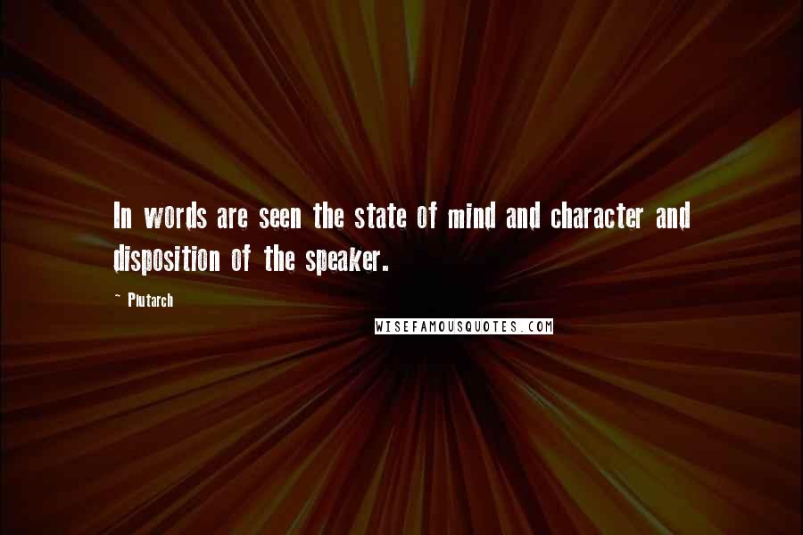 Plutarch Quotes: In words are seen the state of mind and character and disposition of the speaker.