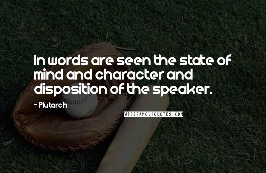 Plutarch Quotes: In words are seen the state of mind and character and disposition of the speaker.